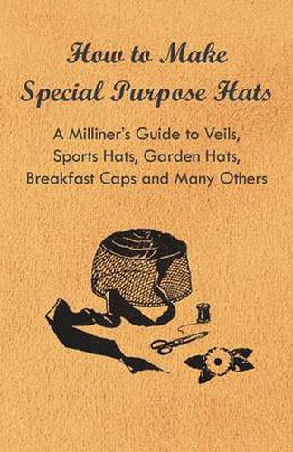 Cover image for How to Make Special Purpose Hats - A Milliner's Guide to Veils, Sports Hats, Garden Hats, Breakfast Caps and Many Others