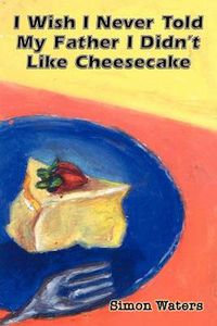 Cover image for I Wish I Never Told My Father I Didn't Like Cheesecake