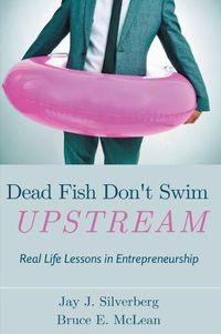 Cover image for Dead Fish Don't Swim Upstream: Real Life Lessons in Entrepreneurship