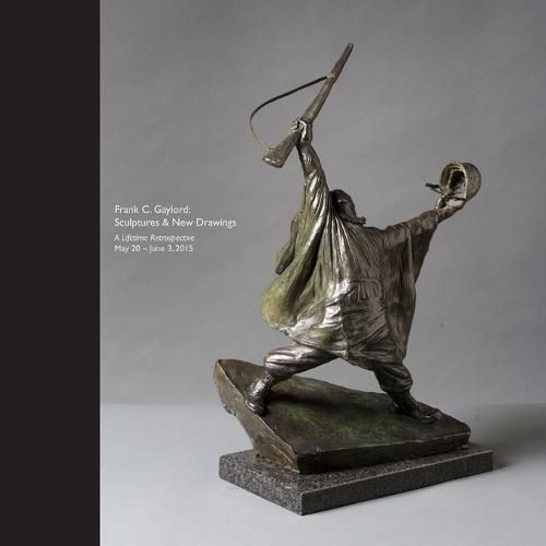 Cover image for Frank C. Gaylord: Sculptures & New Drawings - A Lifetime Retrospective May 20 - June 3, 2015