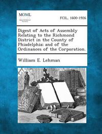 Cover image for Digest of Acts of Assembly Relating to the Richmond District in the County of Phiadelphia; And of the Ordinances of the Corporation.