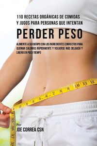 Cover image for 110 Recetas Organicas de Comidas Y Jugos Para Personas Que Intentan Perder Peso: Alimente A Su Cuerpo Con Los Ingredientes Correctos Para Quemar Calorias Rapidamente y Volverse Mas Delgado Y Ligero Poco De Tiempo