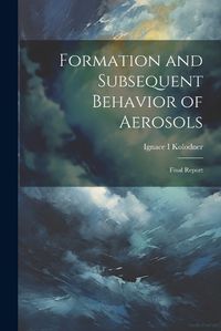 Cover image for Formation and Subsequent Behavior of Aerosols; Final Report