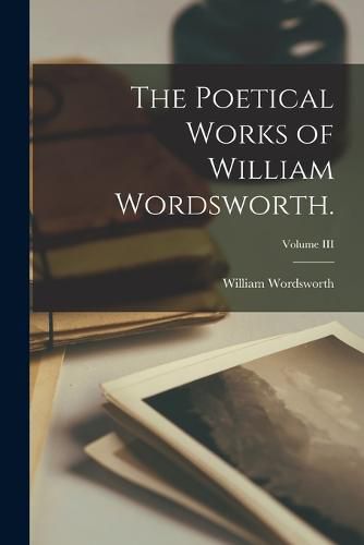 The Poetical Works of William Wordsworth.; Volume III