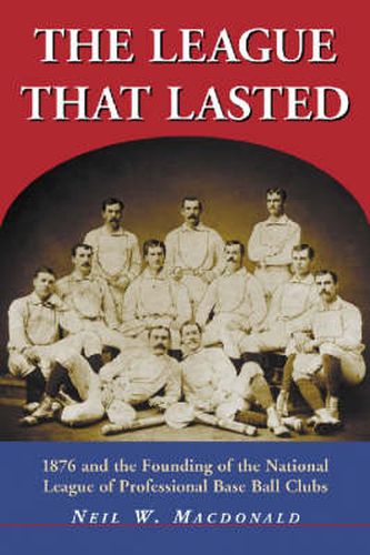 Cover image for The League That Lasted: 1876 and the Founding of the National League of Professional Base Ball Clubs