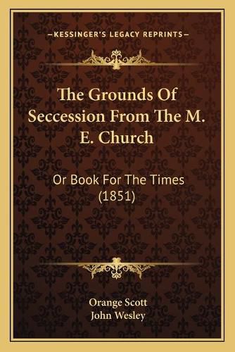 The Grounds of Seccession from the M. E. Church: Or Book for the Times (1851)