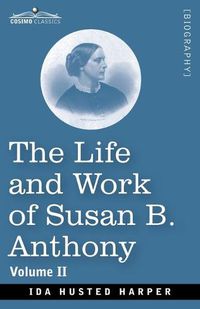 Cover image for The Life and Work of Susan B. Anthony Volume II: Including Public Addresses, Her Own Letters and Many From Her Contemporaries, A Story of the Evolution of the Status of Woman