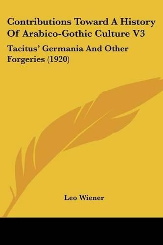 Contributions Toward a History of Arabico-Gothic Culture V3: Tacitus' Germania and Other Forgeries (1920)