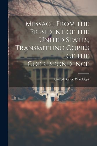 Cover image for Message From the President of the United States, Transmitting Copies of the Correspondence