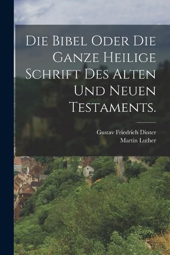 Cover image for Die Bibel oder die ganze heilige Schrift des alten und neuen Testaments.