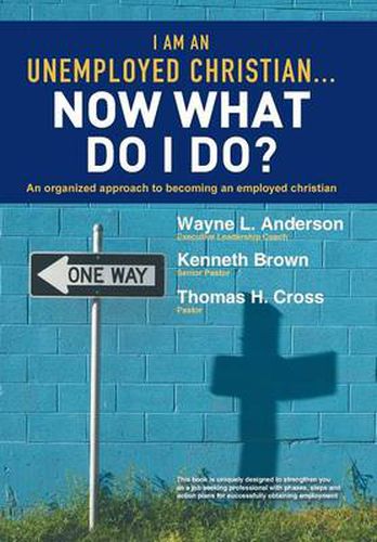 Cover image for I Am An Unemployed Christian ... Now What Do I Do?: An Organized Approach to Becoming an Employed Christian