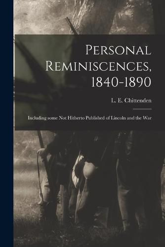 Personal Reminiscences, 1840-1890: Including Some Not Hitherto Published of Lincoln and the War