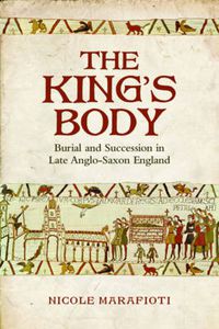 Cover image for The King's Body: Burial and Succession in Late Anglo-Saxon England