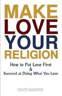 Cover image for Make Love Your Religion: How to Put Love First & Succeed at Doing What You Love