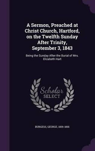 A Sermon, Preached at Christ Church, Hartford, on the Twelfth Sunday After Trinity, September 3, 1843: Being the Sunday After the Burial of Mrs. Elizabeth Hart