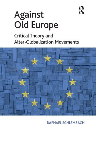 Cover image for Against Old Europe: Critical Theory and Alter-Globalization Movements