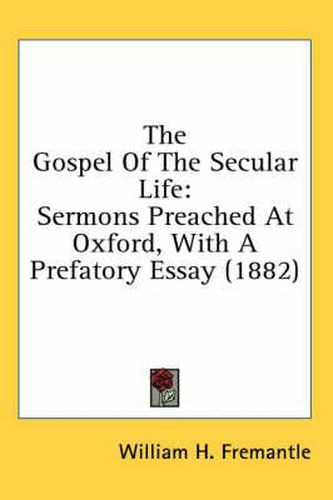 Cover image for The Gospel of the Secular Life: Sermons Preached at Oxford, with a Prefatory Essay (1882)