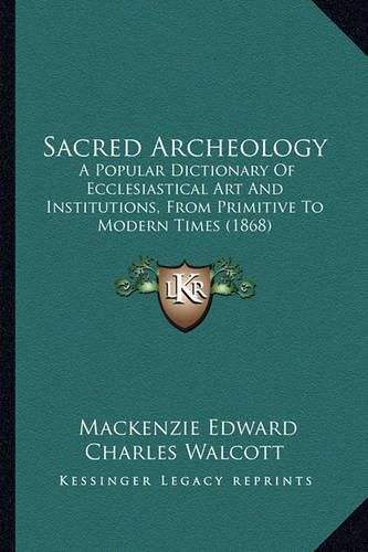 Cover image for Sacred Archeology: A Popular Dictionary of Ecclesiastical Art and Institutions, from Primitive to Modern Times (1868)