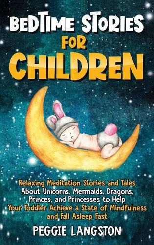 Cover image for Bedtime Stories for Children: Relaxing Meditation Stories and Tales About Unicorns, Mermaids, Dragons, Princes, and Princesses to Help Your Toddler Achieve a State of Mindfulness and Fall Asleep Fast