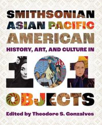 Cover image for Smithsonian Asian Pacific American History, Art, and Culture in 101 Objects