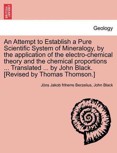 Cover image for An Attempt to Establish a Pure Scientific System of Mineralogy, by the Application of the Electro-Chemical Theory and the Chemical Proportions ... Tr