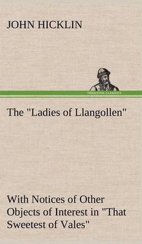 Cover image for The Ladies of Llangollen as Sketched by Many Hands; with Notices of Other Objects of Interest in That Sweetest of Vales