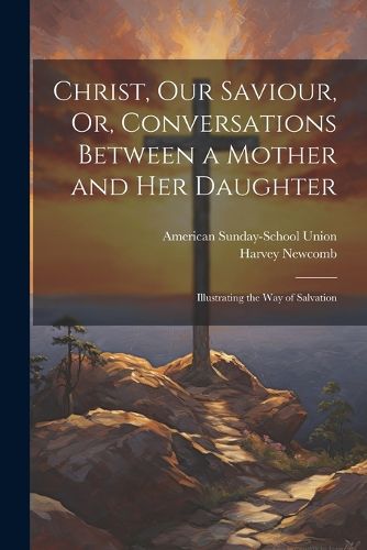 Cover image for Christ, Our Saviour, Or, Conversations Between a Mother and Her Daughter