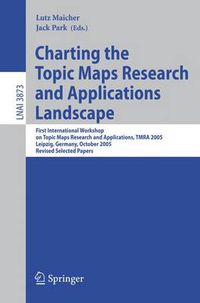 Cover image for Charting the Topic Maps Research and Applications Landscape: First International Workshop on Topic Map Research and Applications, TMRA 2005, Leipzig, Germany, October 6-7, 2005, Revised Selected Papers