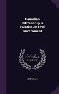 Cover image for Canadian Citizenship; A Treatise on Civil Government