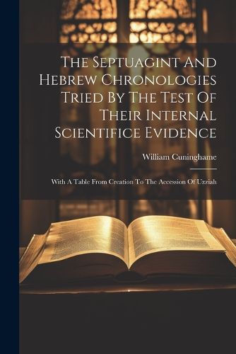 The Septuagint And Hebrew Chronologies Tried By The Test Of Their Internal Scientifice Evidence