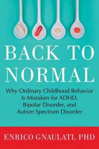 Cover image for Back to Normal: Why Ordinary Childhood Behavior Is Mistaken for ADHD, Bipolar Disorder, and Autism Spectrum Disorder