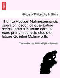 Cover image for Thomae Hobbes Malmesburiensis opera philosophica quae Latine scripsit omnia in unum corpus nunc primum collecta studio et labore Gulielmi Molesworth. Vol. III