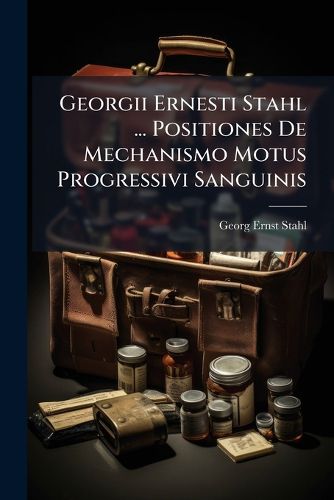 Cover image for Georgii Ernesti Stahl ... Positiones De Mechanismo Motus Progressivi Sanguinis