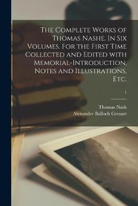 Cover image for The Complete Works of Thomas Nashe. In Six Volumes. For the First Time Collected and Edited With Memorial-introduction, Notes and Illustrations, Etc.; 1