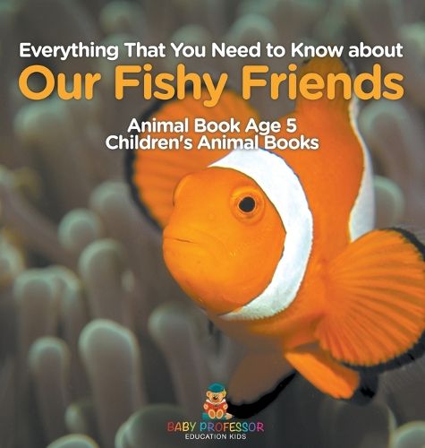 Cover image for Everything That You Need to Know about Our Fishy Friends - Animal Book Age 5 Children's Animal Books