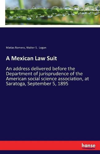 A Mexican Law Suit: An address delivered before the Department of jurisprudence of the American social science association, at Saratoga, September 5, 1895