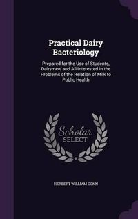 Cover image for Practical Dairy Bacteriology: Prepared for the Use of Students, Dairymen, and All Interested in the Problems of the Relation of Milk to Public Health