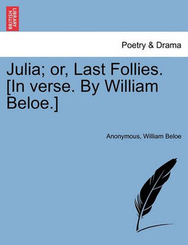 Cover image for Julia; Or, Last Follies. [in Verse. by William Beloe.]