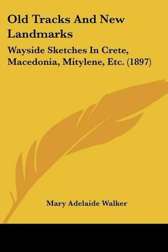 Old Tracks and New Landmarks: Wayside Sketches in Crete, Macedonia, Mitylene, Etc. (1897)