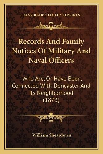 Cover image for Records and Family Notices of Military and Naval Officers: Who Are, or Have Been, Connected with Doncaster and Its Neighborhood (1873)