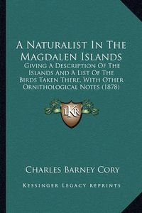 Cover image for A Naturalist in the Magdalen Islands: Giving a Description of the Islands and a List of the Birds Taken There, with Other Ornithological Notes (1878)