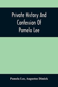 Cover image for Private History And Confession Of Pamela Lee: Who Was Convicted At Pittsburgh, Pa., December 19Th, 1851, For The Wilful Murder Of Her Husband