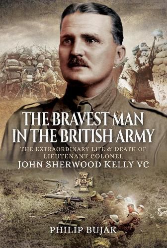 The Bravest Man in the British Army: The Extraordinary Life and Death of John Sherwood Kelly