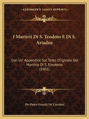 Cover image for I Martirii Di S. Teodoto E Di S. Ariadne: Con Un' Appendice Sul Testo Originale del Martirio Di S. Eleuterio (1901)