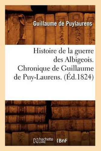 Histoire de la Guerre Des Albigeois. Chronique de Guillaume de Puy-Laurens. (Ed.1824)