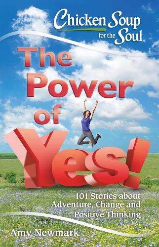 Cover image for Chicken Soup For The Soul: The Power Of Yes!: 101 Stories about Adventure, Change and Positive Thinking