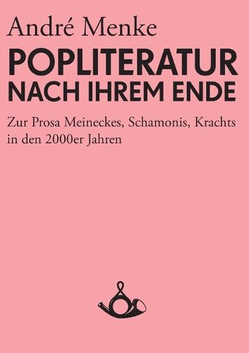 Cover image for Die Popliteratur nach ihrem Ende. Zur Prosa Meineckes, Schamonis, Krachts in den 2000er Jahren