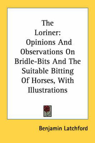 Cover image for The Loriner: Opinions and Observations on Bridle-Bits and the Suitable Bitting of Horses, with Illustrations