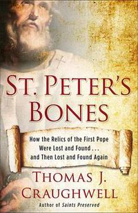 Cover image for St. Peter's Bones: How the Relics of the First Pope Were Lost and Found . . . and Then Lost and Found Again