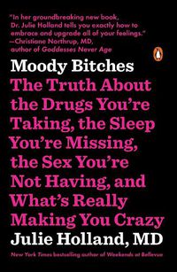 Cover image for Moody Bitches: The Truth About the Drugs You're Taking, the Sleep You're Missing, the Sex You're Not Having, and What's Really Making You Crazy